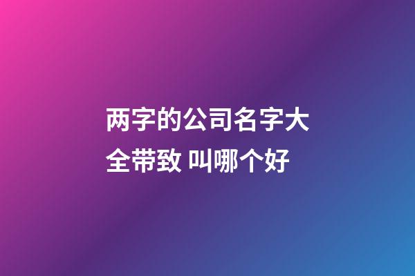 两字的公司名字大全带致 叫哪个好-第1张-公司起名-玄机派
